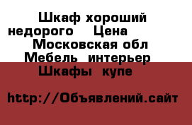 Шкаф хороший недорого  › Цена ­ 7 000 - Московская обл. Мебель, интерьер » Шкафы, купе   